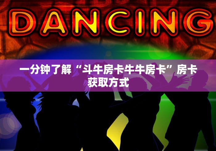 一分钟了解“斗牛房卡牛牛房卡”房卡获取方式 一分钟了解“斗牛房卡牛牛房卡”房卡获取方式