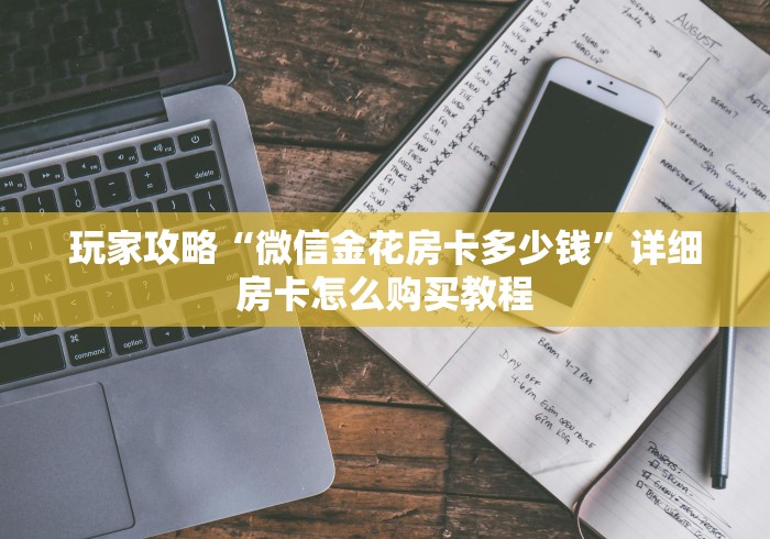 玩家攻略“微信金花房卡多少钱”详细房卡怎么购买教程