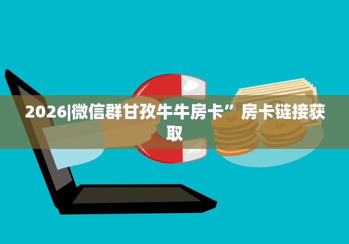 2026|微信群甘孜牛牛房卡”房卡链接获取