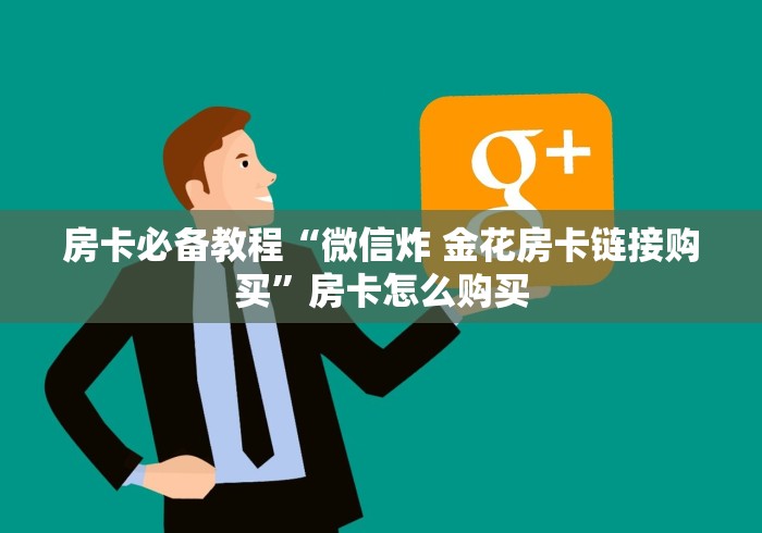 房卡必备教程“微信炸 金花房卡链接购买”房卡怎么购买