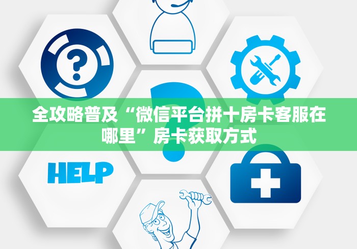 全攻略普及“微信平台拼十房卡客服在哪里”房卡获取方式 全攻略普及“微信平台拼十房卡客服在哪里”房卡获取方式