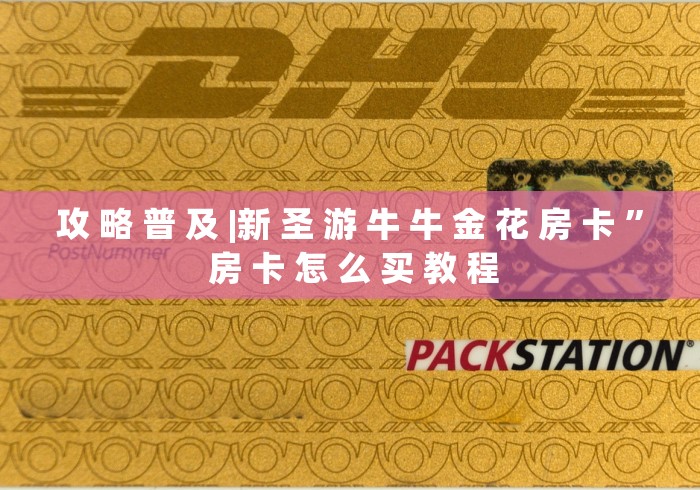 攻 略 普 及 |新 圣 游 牛 牛 金 花 房 卡 ” 房 卡 怎 么 买 教 程	