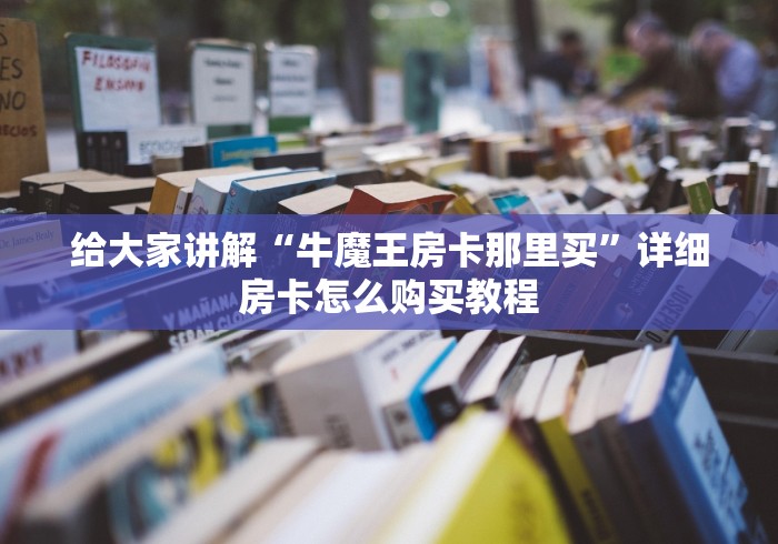 给大家讲解“牛魔王房卡那里买”详细房卡怎么购买教程 给大家讲解“牛魔王房卡那里买”详细房卡怎么购买教程