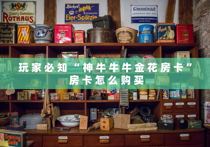 玩 家 必 知 “ 神 牛 牛 牛 金 花 房 卡 ” 房 卡 怎 么 购 买	