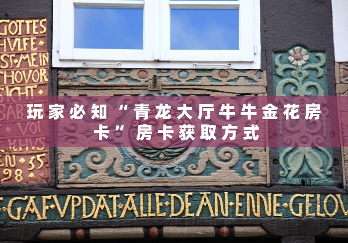 玩 家 必 知 “ 青 龙 大 厅 牛 牛 金 花 房 卡 ” 房 卡 获 取 方 式 玩 家 必 知 “ 青 龙 大 厅 牛 牛 金 花 房 卡 ” 房 卡 获 取 方 式
