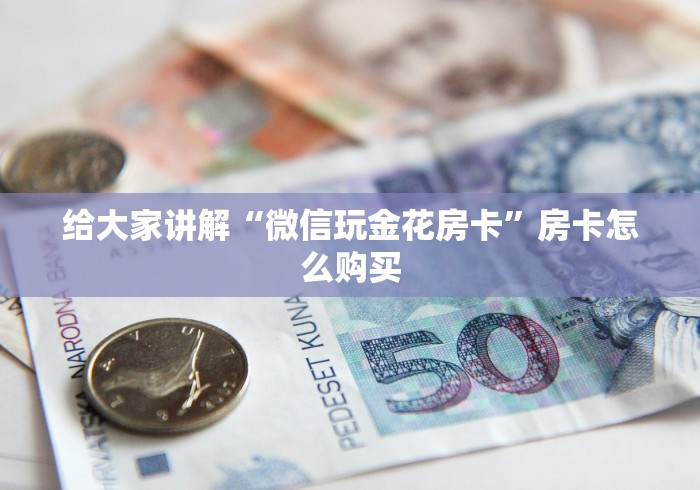 给大家讲解“微信玩金花房卡”房卡怎么购买