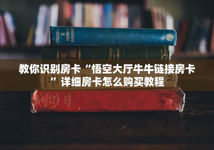教你识别房卡“悟空大厅牛牛链接房卡”详细房卡怎么购买教程 教你识别房卡“悟空大厅牛牛链接房卡”详细房卡怎么购买教程