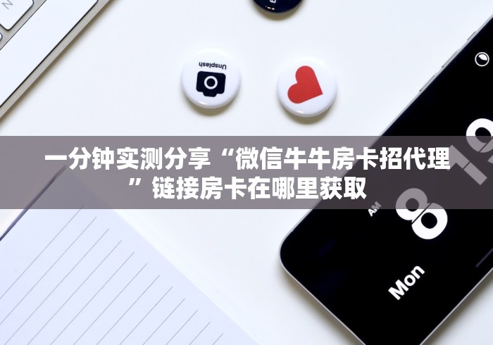 一分钟实测分享“微信牛牛房卡招代理”链接房卡在哪里获取 一分钟实测分享“微信牛牛房卡招代理”链接房卡在哪里获取