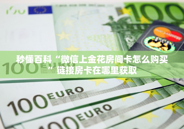 秒懂百科“微信上金花房间卡怎么购买”链接房卡在哪里获取 秒懂百科“微信上金花房间卡怎么购买”链接房卡在哪里获取