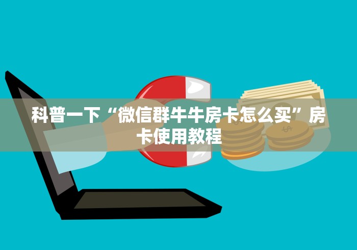 科普一下“微信群牛牛房卡怎么买”房卡使用教程 科普一下“微信群牛牛房卡怎么买”房卡使用教程