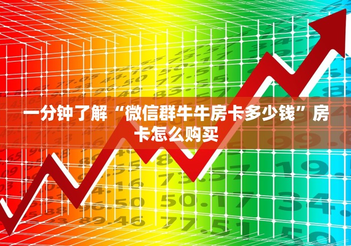 一分钟了解“微信群牛牛房卡多少钱”房卡怎么购买 一分钟了解“微信群牛牛房卡多少钱”房卡怎么购买