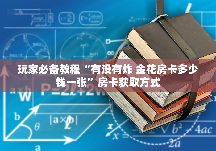 玩家必备教程“有没有炸 金花房卡多少钱一张”房卡获取方式