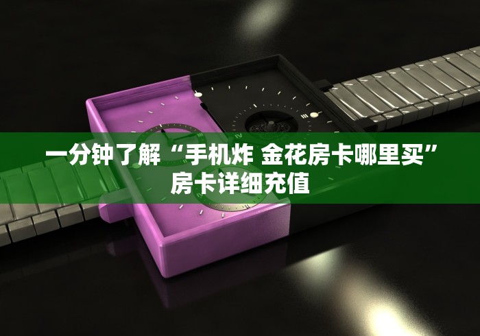 一分钟了解“手机炸 金花房卡哪里买”房卡详细充值 一分钟了解“手机炸 金花房卡哪里买”房卡详细充值