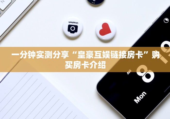 一分钟实测分享“皇豪互娱链接房卡”购买房卡介绍
