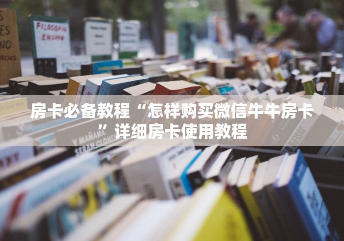 房卡必备教程“怎样购买微信牛牛房卡”详细房卡使用教程
