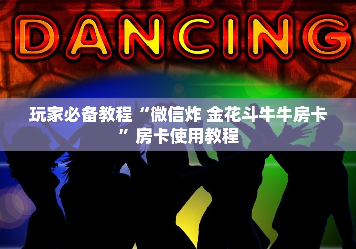 玩家必备教程“微信炸 金花斗牛牛房卡”房卡使用教程