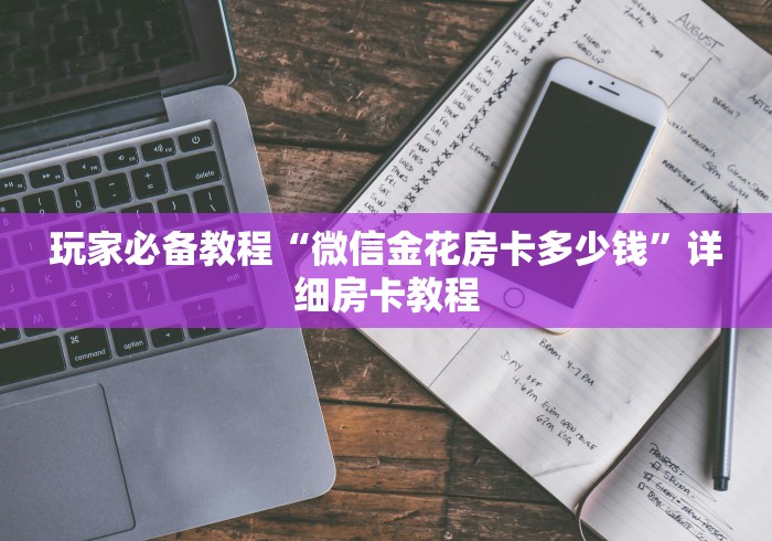 玩家必备教程“微信金花房卡多少钱”详细房卡教程