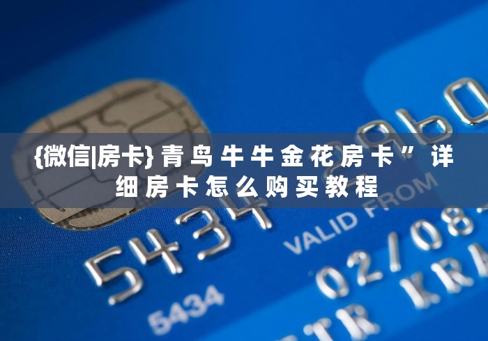 {微信|房卡} 青 鸟 牛 牛 金 花 房 卡 ” 详 细 房 卡 怎 么 购 买 教 程 {微信|房卡} 青 鸟 牛 牛 金 花 房 卡 ” 详 细 房 卡 怎 么 购 买 教 程