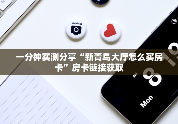 一分钟实测分享“新青鸟大厅怎么买房卡”房卡链接获取