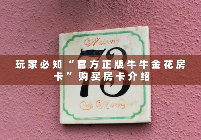 玩 家 必 知 “ 官 方 正 版 牛 牛 金 花 房 卡 ” 购 买 房 卡 介 绍	