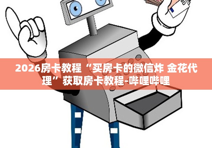 2026房卡教程“买房卡的微信炸 金花代理”获取房卡教程-哔哩哔哩