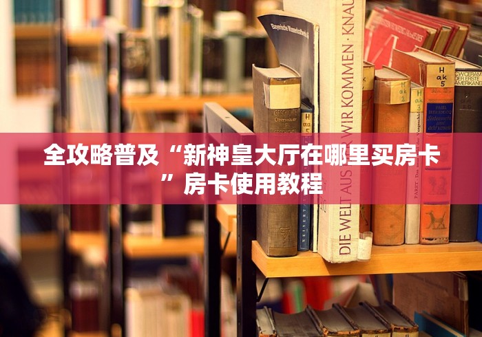 全攻略普及“新神皇大厅在哪里买房卡”房卡使用教程