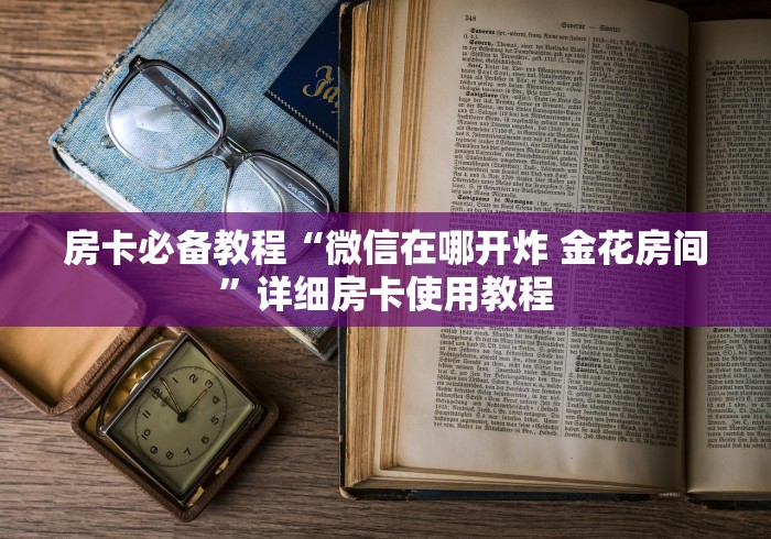 房卡必备教程“微信在哪开炸 金花房间”详细房卡使用教程