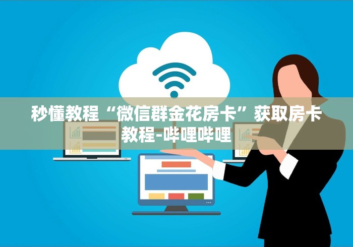 秒懂教程“微信群金花房卡”获取房卡教程-哔哩哔哩