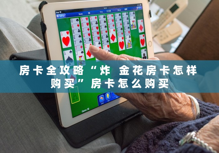 房 卡 全 攻 略 “ 炸 金 花 房 卡 怎 样 购 买 ” 房 卡 怎 么 购 买 房 卡 全 攻 略 “ 炸 金 花 房 卡 怎 样 购 买 ” 房 卡 怎 么 购 买