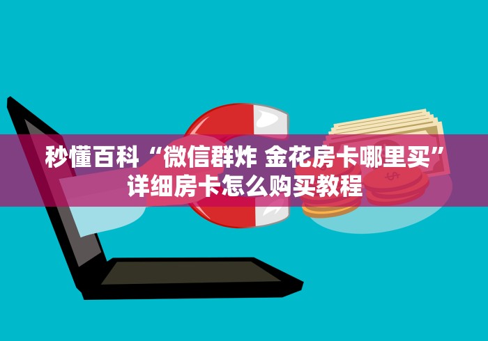 秒懂百科“微信群炸 金花房卡哪里买”详细房卡怎么购买教程