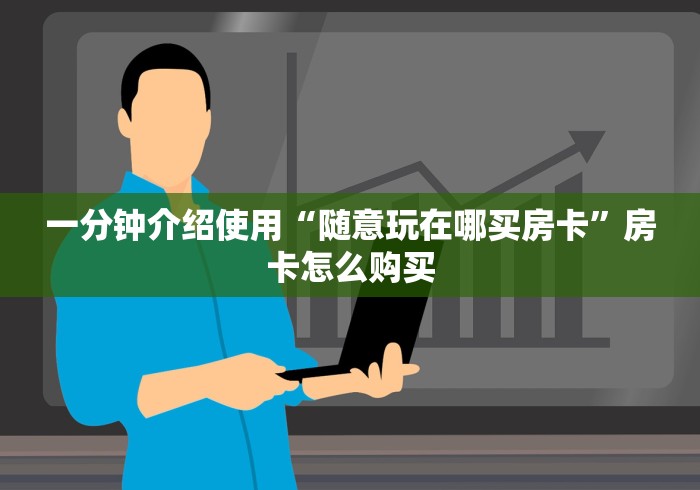 一分钟介绍使用“随意玩在哪买房卡”房卡怎么购买