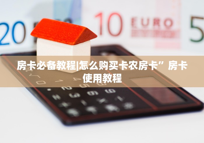 房卡必备教程|怎么购买卡农房卡”房卡使用教程