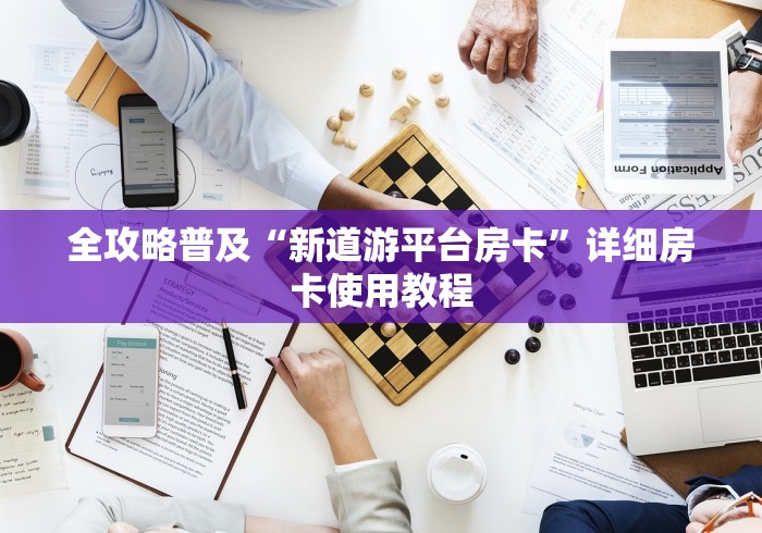 全攻略普及“新道游平台房卡”详细房卡使用教程 全攻略普及“新道游平台房卡”详细房卡使用教程