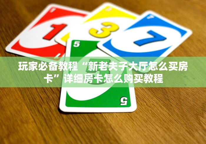 玩家必备教程“新老夫子大厅怎么买房卡”详细房卡怎么购买教程 玩家必备教程“新老夫子大厅怎么买房卡”详细房卡怎么购买教程