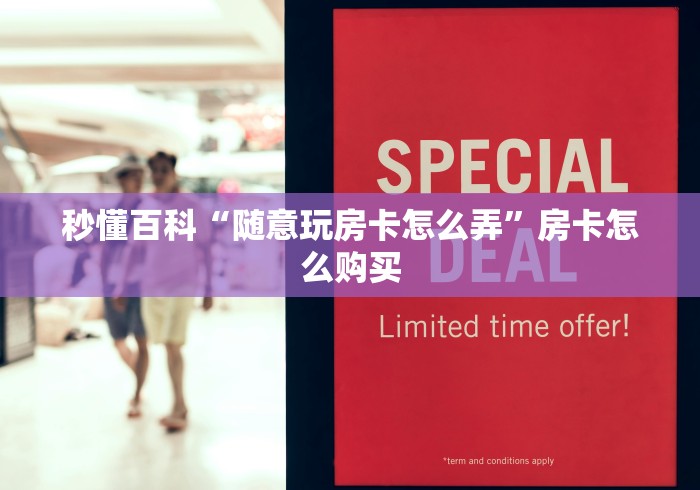 秒懂百科“随意玩房卡怎么弄”房卡怎么购买