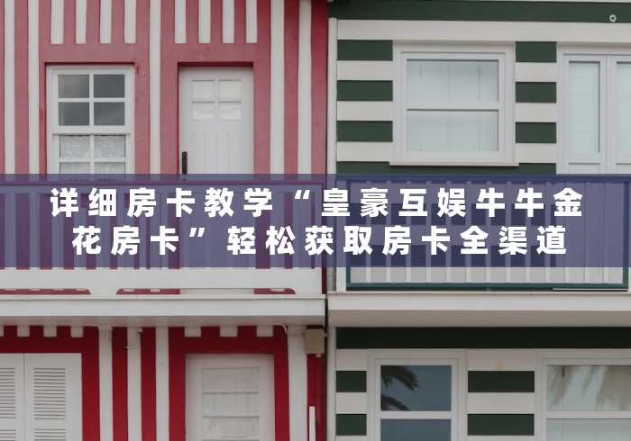 详 细 房 卡 教 学 “ 皇 豪 互 娱 牛 牛 金 花 房 卡 ” 轻 松 获 取 房 卡 全 渠 道 详 细 房 卡 教 学 “ 皇 豪 互 娱 牛 牛 金 花 房 卡 ” 轻 松 获 取 房 卡 全 渠 道