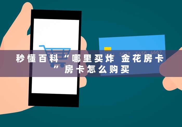 秒 懂 百 科 “ 哪 里 买 炸   金 花 房 卡 ” 房 卡 怎 么 购 买	