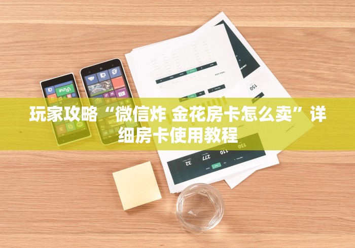 玩家攻略“微信炸 金花房卡怎么卖”详细房卡使用教程