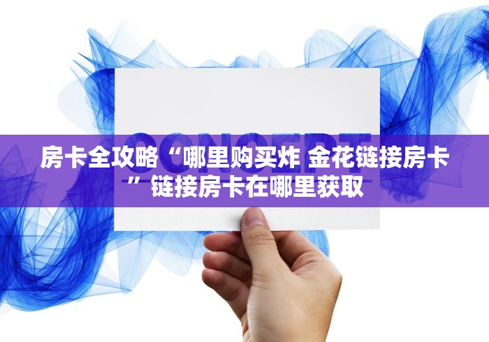 房卡全攻略“哪里购买炸 金花链接房卡”链接房卡在哪里获取