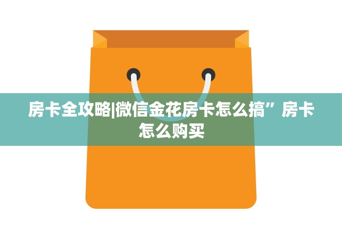房卡全攻略|微信金花房卡怎么搞”房卡怎么购买