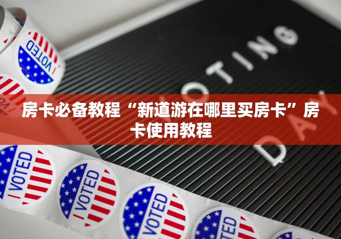 房卡必备教程“新道游在哪里买房卡”房卡使用教程