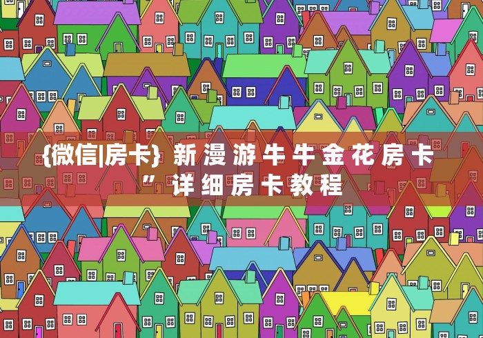 {微信|房卡}  新 漫 游 牛 牛 金 花 房 卡 ” 详 细 房 卡 教 程	