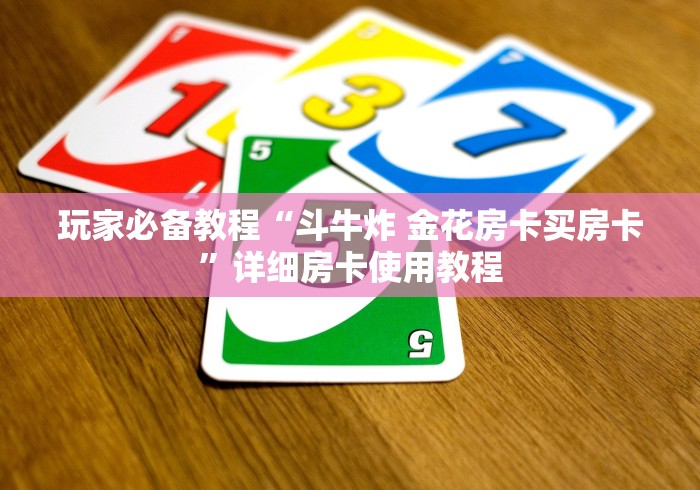 玩家必备教程“斗牛炸 金花房卡买房卡”详细房卡使用教程