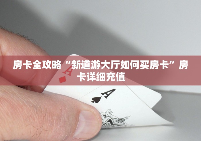 房卡全攻略“新道游大厅如何买房卡”房卡详细充值