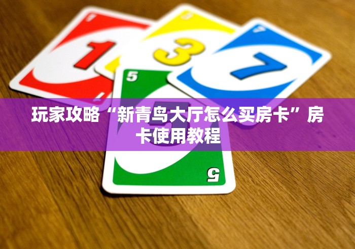玩家攻略“新青鸟大厅怎么买房卡”房卡使用教程