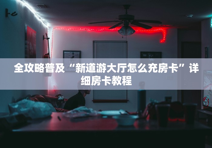全攻略普及“新道游大厅怎么充房卡”详细房卡教程