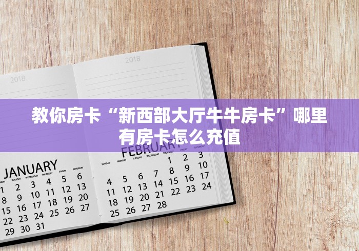 教你房卡“新西部大厅牛牛房卡”哪里有房卡怎么充值
