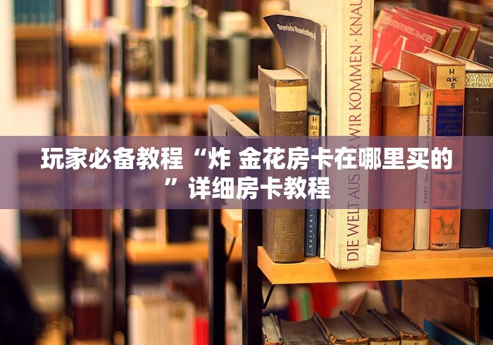 玩家必备教程“炸 金花房卡在哪里买的”详细房卡教程