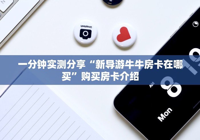 一分钟实测分享“新导游牛牛房卡在哪买”购买房卡介绍