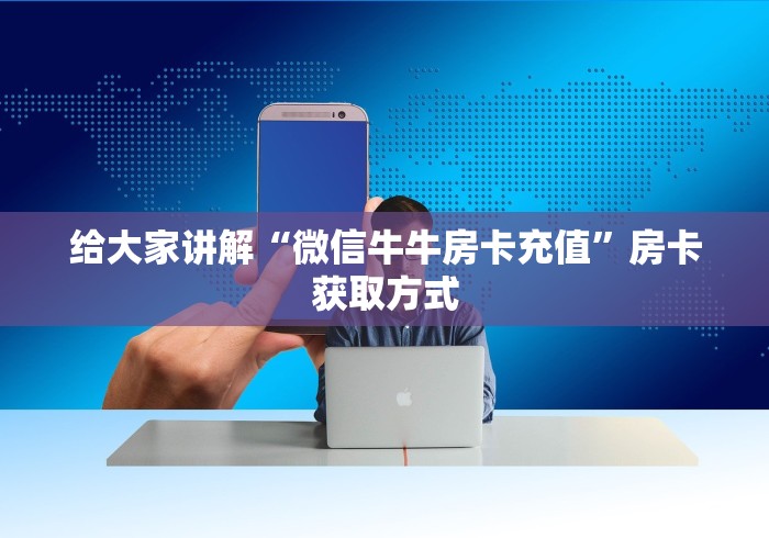 给大家讲解“微信牛牛房卡充值”房卡获取方式